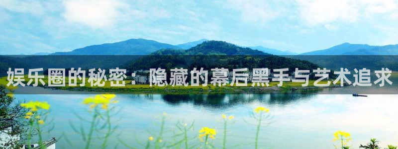 太阳成集团tyc9728：娱乐圈的秘密：隐藏的幕后黑手与艺术追求