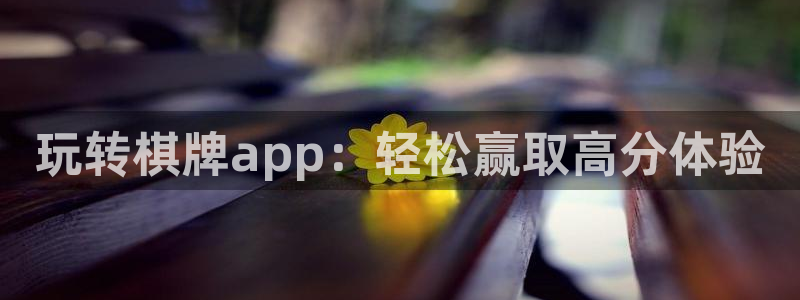 太阳成集团tyc9728：玩转棋牌app：轻松赢取高分体验