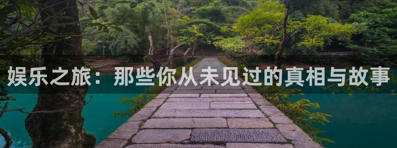 太阳成集团tyc9728：娱乐之旅：那些你从未见过的真相与故事