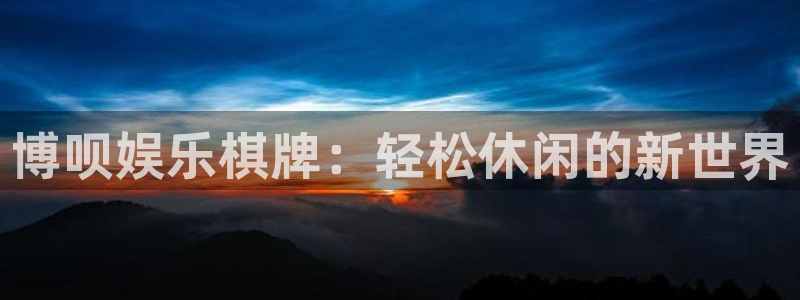 太阳成集团tyc9728：博呗娱乐棋牌：轻松休闲的新世界