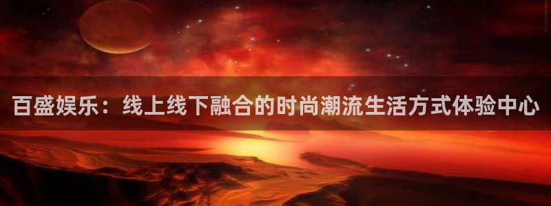 太阳成集团tyc9728：百盛娱乐：线上线下融合的时尚潮流生活方式体验中心