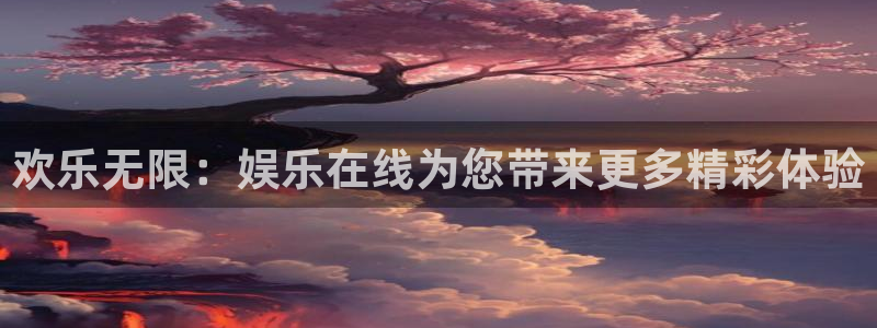 太阳成集团tyc9728：欢乐无限：娱乐在线为您带来更多精彩体验