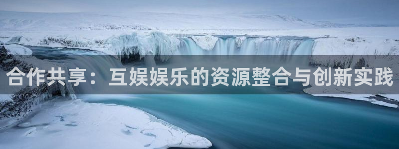 太阳成集团tyc9728：合作共享：互娱娱乐的资源整合与创新实践