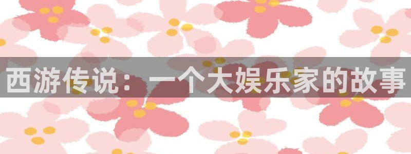 太阳成集团tyc9728：西游传说：一个大娱乐家的故事
