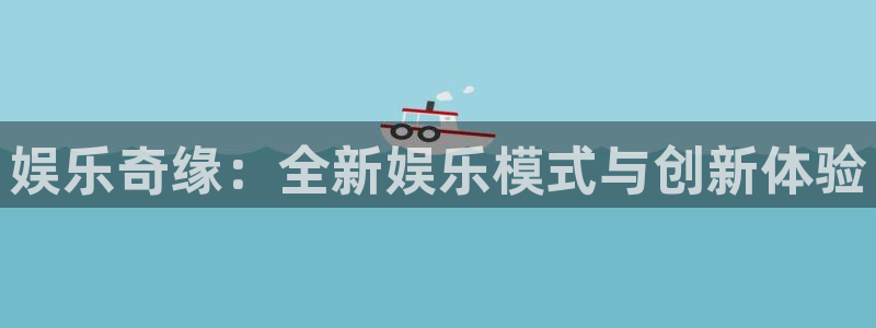 太阳成集团tyc9728：娱乐奇缘：全新娱乐模式与创新体验