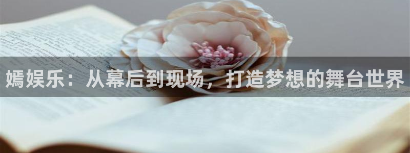 太阳成集团tyc9728：嫣娱乐：从幕后到现场，打造梦想的舞台世界