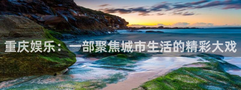 太阳成集团tyc9728：重庆娱乐：一部聚焦城市生活的精彩大戏